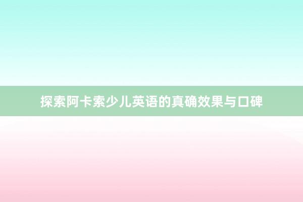 探索阿卡索少儿英语的真确效果与口碑