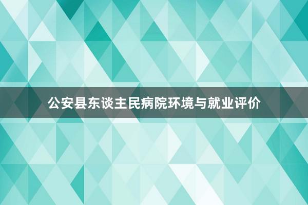 公安县东谈主民病院环境与就业评价